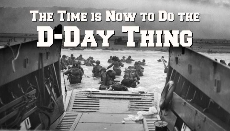 The Time is Now to Do the “D-Day Thing” – Build Your Holy Alliance